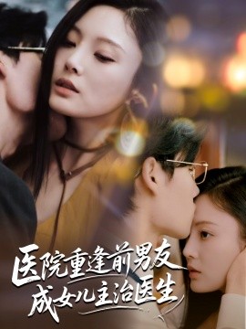 医院重逢前男友成女儿主治医生全集(大结局)
